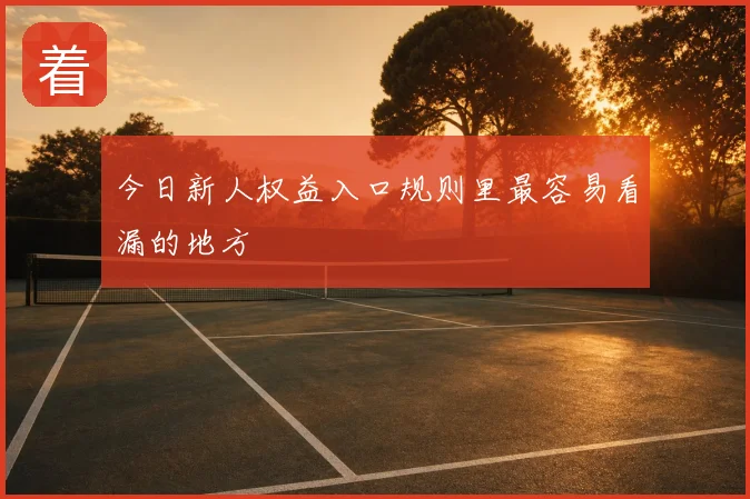 今日新人权益入口规则里最容易看漏的地方