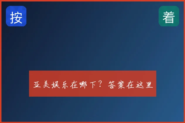 亚美娱乐在哪下？答案在这里
